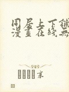 同居上下铺韩国漫画在线无删减