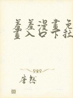 羞羞漫画免费漫画入口下拉式