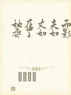 她在丈夫面前被耍了如如影视