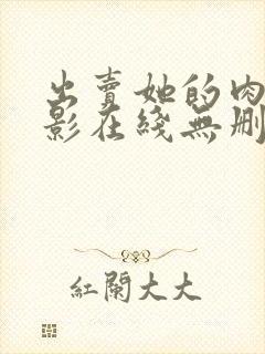 出卖她的肉体电影在线无删减