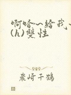 啊哈~给我~啊(h)双性