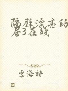 隔壁漂亮的女邻居3在线