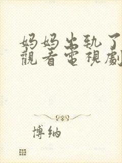 妈妈出轨了免费观看电视剧全集一