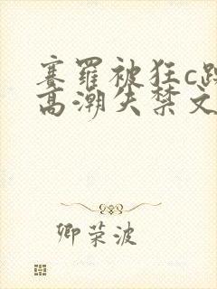 赛罗被狂c躁到高潮失禁文