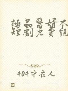 极品医婿不好惹短剧免费观看全集