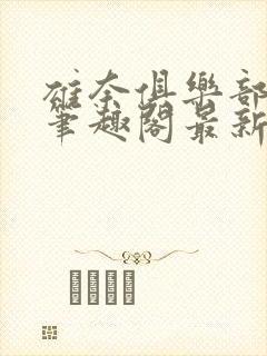 雄奈俱乐部by笔趣阁最新章节更新内容