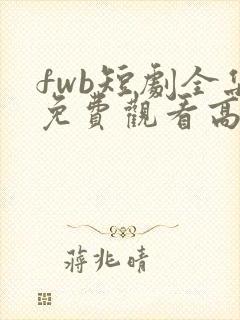 fwb短剧全集免费观看高清