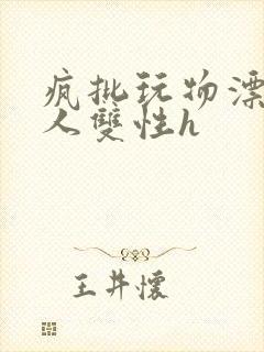 疯批玩物漂亮美人双性h