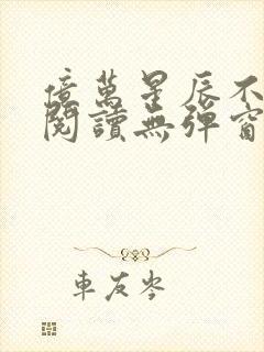 亿万星辰不及你阅读无弹窗