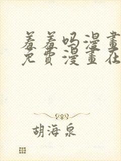 羞羞吗漫画页面免费漫画在线阅读