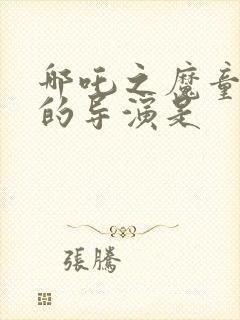 哪吒之魔童降世的导演是