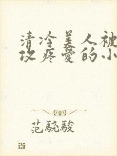 清冷美人被丑老攻疼爱的小说封面