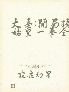 大秦:开局揍了始皇一拳全本txt下载