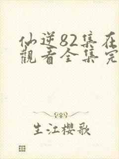 仙逆82集在线观看全集完整版高清