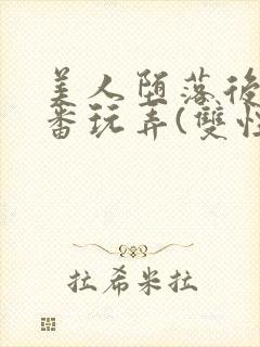 美人堕落后被轮番玩弄(双性)