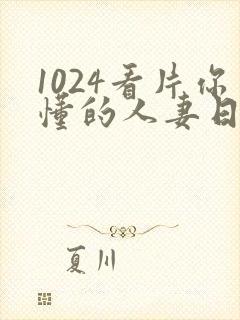 1024看片你懂的人妻日韩