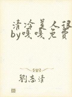 清冷美人很重欲by嘎嘎免费阅读小说