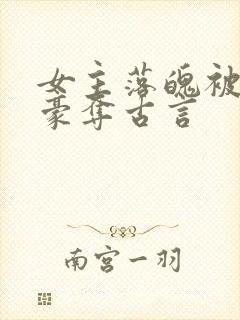 女主落魄被强取豪夺古言