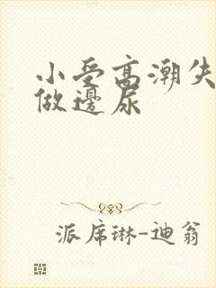 小受高潮失禁边做边尿