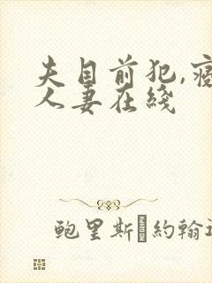 夫目前犯,寝取人妻在线