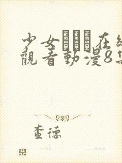 少女たちよ在线观看动漫8集高清