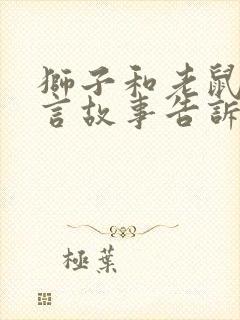 狮子和老鼠的寓言故事告诉我们