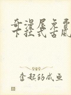 奇漫屋免费漫画下拉式古风漫画网