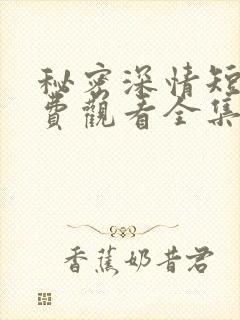 秘密深情短剧免费观看全集高清