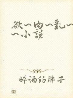 欲~肉~乱~伦~小说