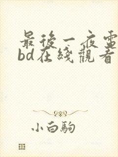 最后一夜电视剧bd在线观看大牛播放