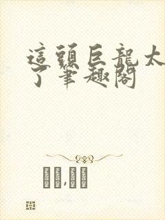 这头巨龙太劲霸了笔趣阁