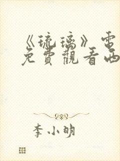 《琉璃》电视剧免费观看西瓜影院