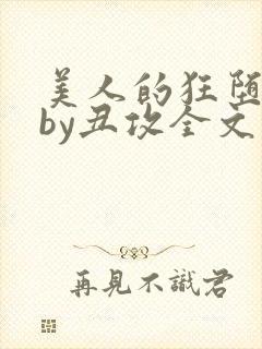 美人的狂堕遭遇by丑攻全文阅读