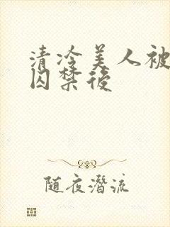 清冷美人被疯批囚禁后