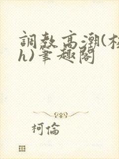 调教高潮(校园h)笔趣阁