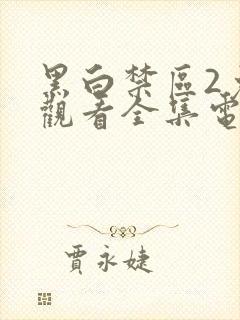 黑白禁区2免费观看全集电视剧