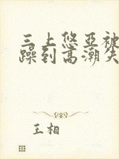 三上悠亚被狂c躁到高潮失禁