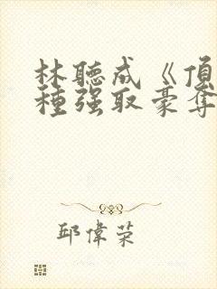 林听成《顶级坏种强取豪夺了》