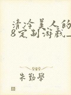 清冷美人的r18定制游戏_(朱酒)_最新