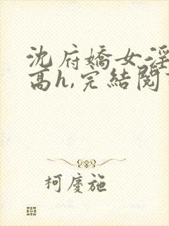 沈府娇女淫史(高h,完结阅读