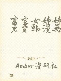 富家女姊姊漫画免费韩漫无删减在线观看