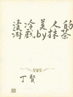 清冷美人的神奇游戏by抹茶沙冰