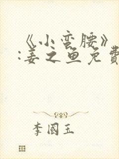 《小蛮腰》作者:姜之鱼免费阅读