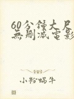 60分钟大尺度无删减电影推荐