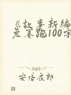 《故事新编》龟兔赛跑100字