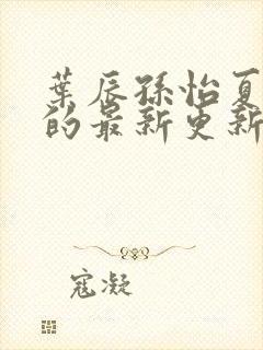 叶辰孙怡夏若雪的最新更新封面