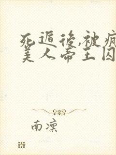 死遁后,被疯批美人帝王囚禁了完整版