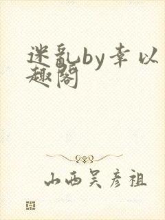 迷乱by幸以笔趣阁