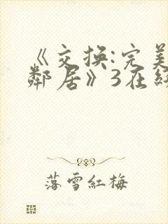 《交换:完美的邻居》3在线看