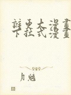 谁更大漫画免费下拉式漫画最新章节